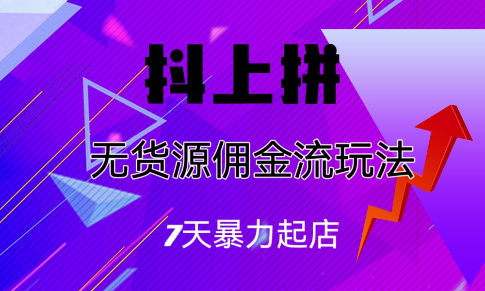 （6854期）抖上拼无货源佣金流玩法，7天暴力起店，月入过万-<a href=