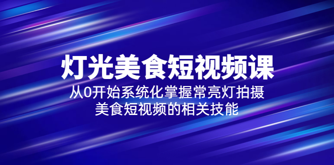 （5844期）2023灯光-美食短视频课，从0开始系统化掌握常亮灯拍摄美食短视频的相关技能-<a href=