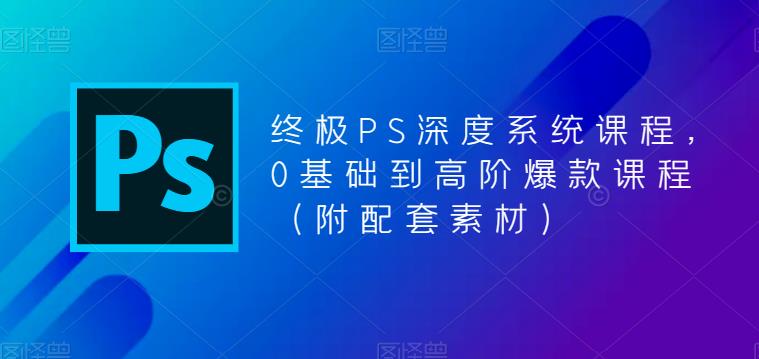 （5625期）终极-PS全面深度系统课程，0基础到高阶爆款课程（附配套素材）-<a href=