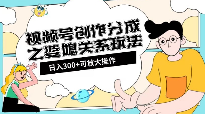 视频号创作分成之婆媳关系玩法【教程+素材渠道】【揭秘】-<a href=