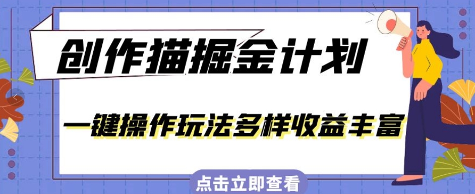 外面卖980的创作猫掘金计划，一键操作玩法多样收益丰富，小白三天上手【揭秘】-<a href=