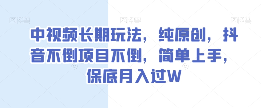 中视频长期玩法，纯原创，抖音不倒项目不倒，简单上手，保底月入过W【揭秘】-<a href=