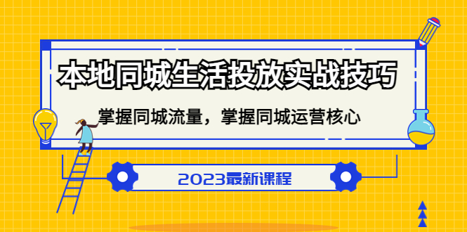 （5140期）本地同城生活投放实战技巧，掌握-同城流量，掌握-同城运营核心！-<a href=