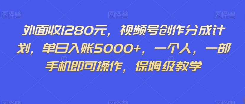 外面收1280元，视频号创作分成计划，单日入账5000+，一个人，一部手机即可操作，保姆级教学【揭秘】-<a href=