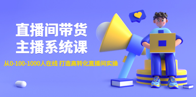（4461期）直播间带货主播系统课：从0-100-1000人在线 打造高转化直播间实操-<a href=