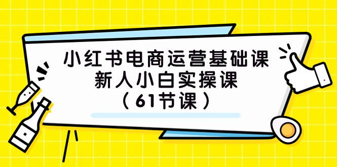 (7576期）小红书电商运营基础课，新人小白实操课（61节课）-<a href=