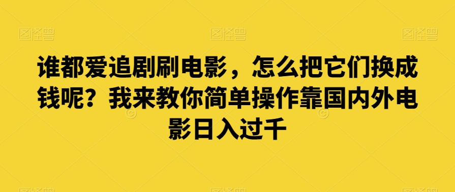 谁都爱追剧刷电影，怎么把它们换成钱呢？我来教你简单操作靠国内外电影日入过千【揭秘】-<a href=