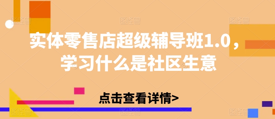 实体零售店超级辅导班1.0，学习什么是社区生意-<a href=