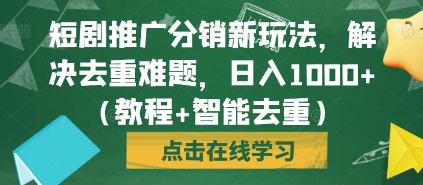 短剧推广分销新玩法，解决去重难题，日入1000+（教程+智能去重）【揭秘】-<a href=