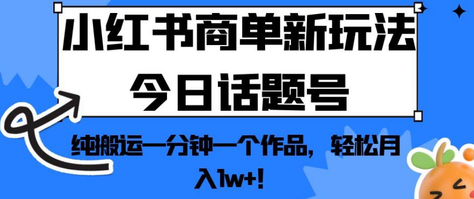 小红书商单新玩法今日话题号，纯搬运一分钟一个作品，轻松月入1w+！【揭秘】-<a href=