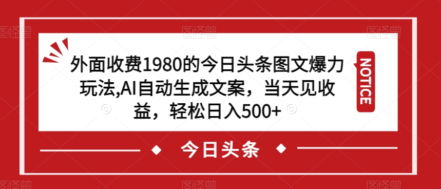 外面收费1980的今日头条图文爆力玩法，AI自动生成文案，当天见收益，轻松日入500+【揭秘】-<a href=