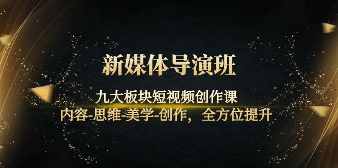 （4035期）新媒体导演班：九大板块短视频创作课，内容-思维-美学-创作，全方位提升-<a href=