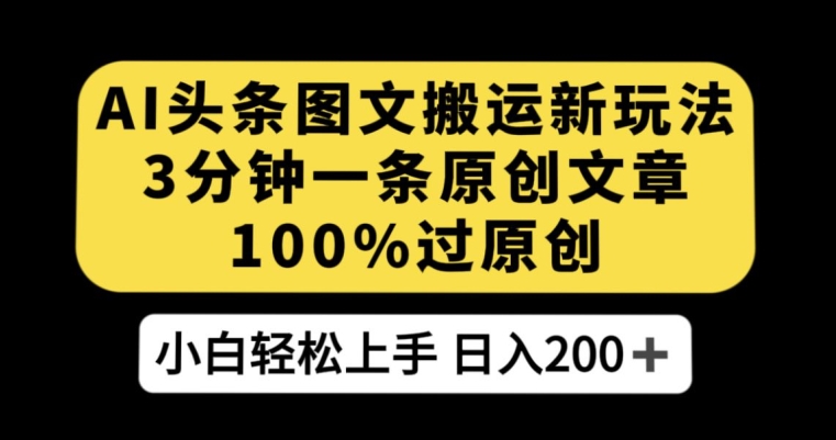 AI头条图文搬运新玩法，3分钟一条原创文章，100%过原创轻松日入200+【揭秘】-<a href=