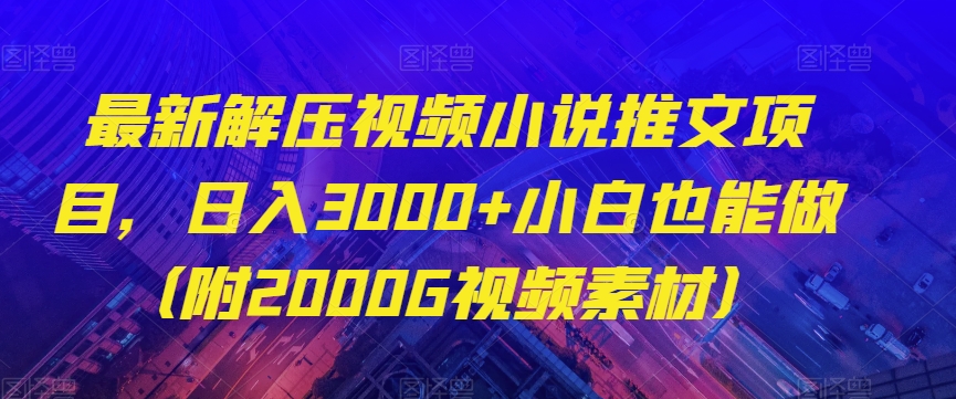 最新解压视频小说推文项目，日入3000+小白也能做（附2000G视频素材）【揭秘】-<a href=