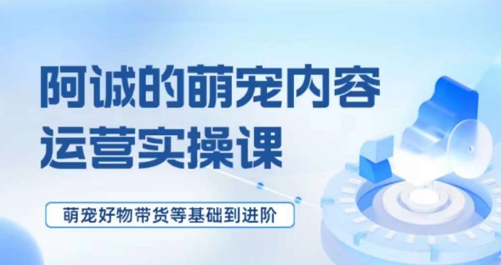 萌宠短视频运营实操课，​萌宠好物带货基础到进阶-<a href=