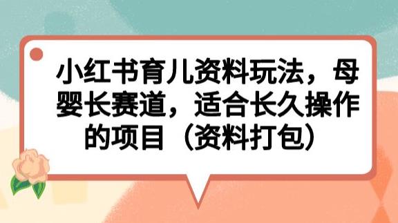 小红书育儿资料玩法，母婴长赛道，适合长久操作的项目（资料打包）【揭秘】-<a href=