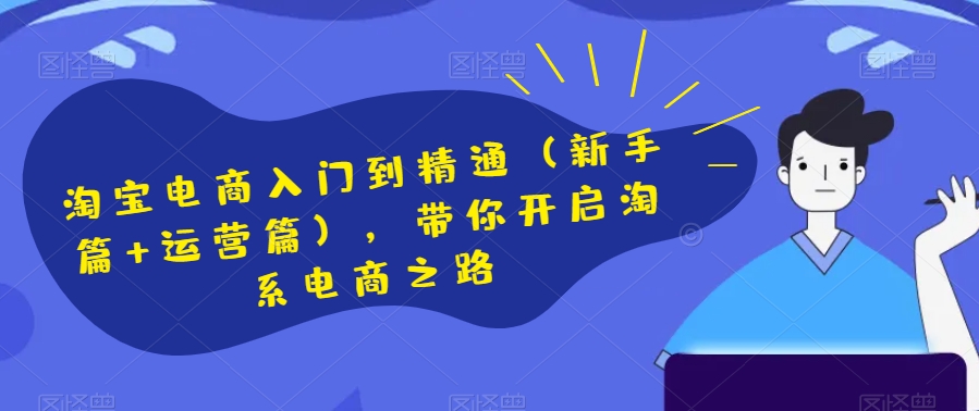 淘宝电商入门到精通（新手篇+运营篇），带你开启淘系电商之路-<a href=
