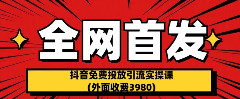 全网首发：抖音免费投放引流实操课(外面收费3980)【揭秘】-<a href=