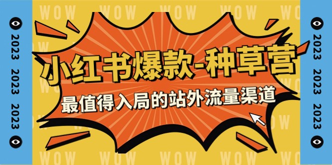 2023小红书爆款-种草营，最值得入局的站外流量渠道（22节课）-<a href=