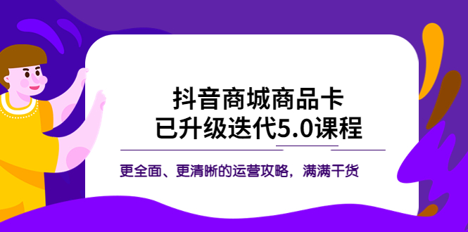 （5806期）抖音商城商品卡·已升级迭代5.0课程：更全面、更清晰的运营攻略，满满干货-<a href=