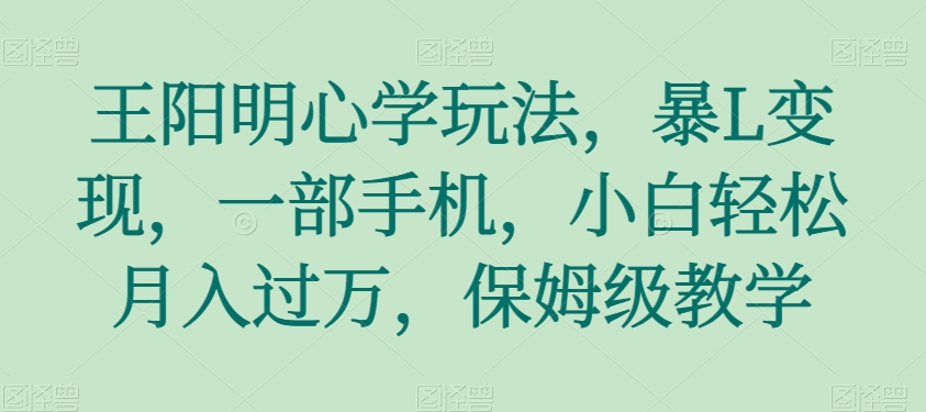 王阳明心学玩法，暴L变现，一部手机，小白轻松月入过万，保姆级教学【揭秘】-<a href=