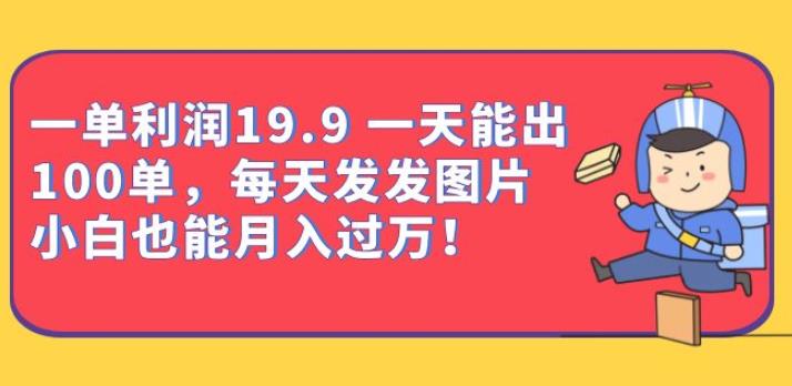 一单利润19.9一天能出100单，每天发发图片，小白也能月入过万【揭秘】-<a href=