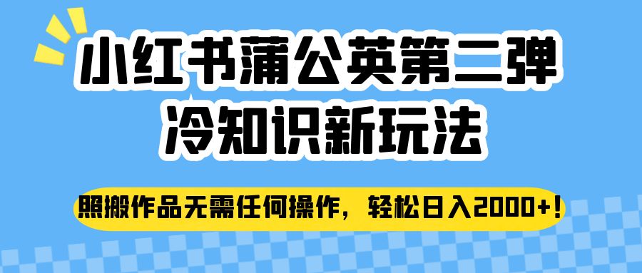 小红书蒲公英第二弹冷知识新玩法，照搬作品无需任何操作，轻松日入2000+！-<a href=