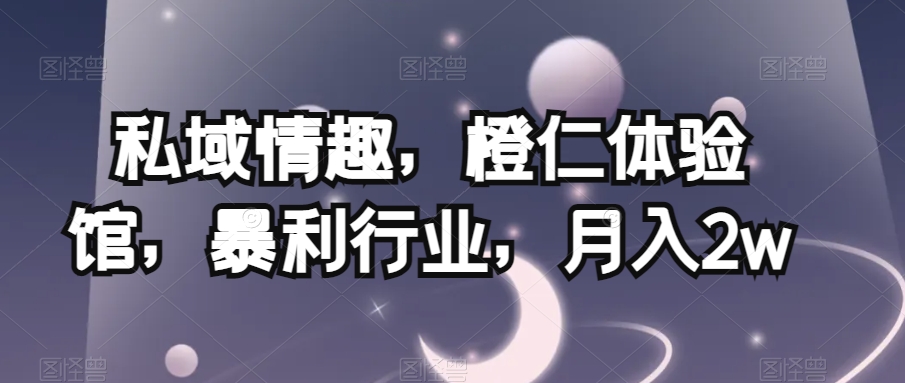 私域情趣，橙仁体验馆，暴利行业，月入2w【揭秘】-<a href=