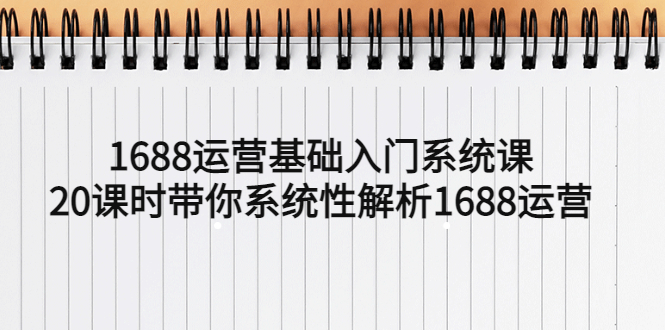 （5488期）1688运营基础入门系统课，20课时带你系统性解析1688运营-<a href=