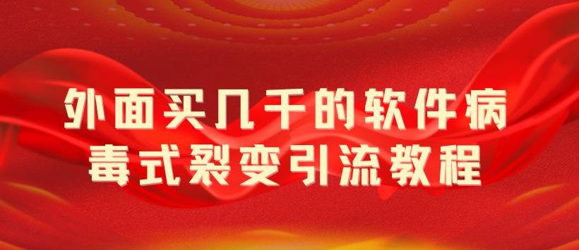 （5729期）外面卖几千的软件病毒式裂变引流教程，病毒式无限吸引精准粉丝【揭秘】-<a href=