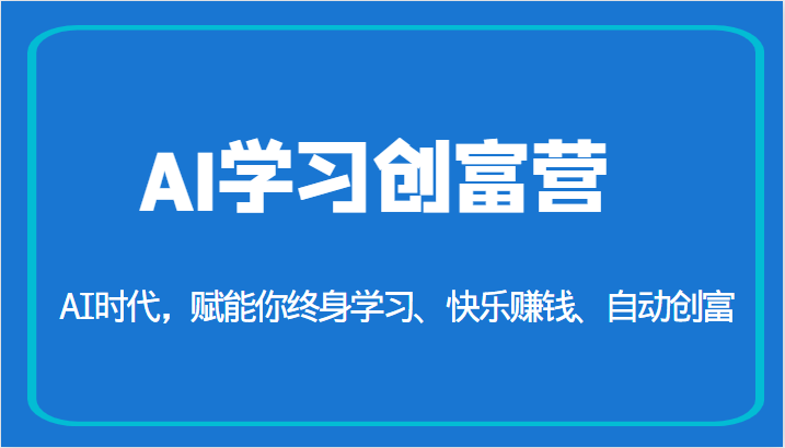 AI学习创富营-AI时代，赋能你终身学习、快乐赚钱、自动创富（更新）-<a href=