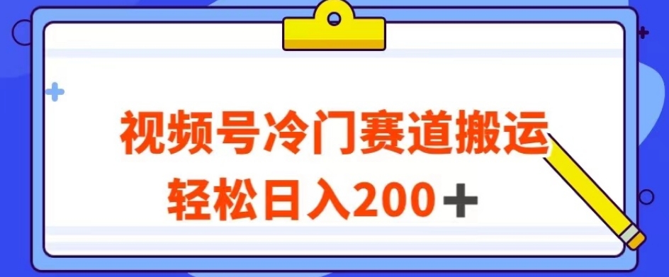视频号最新冷门赛道搬运玩法，轻松日入200+【揭秘】-<a href=