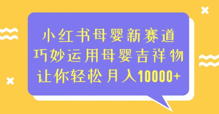 小红书母婴新赛道，巧妙运用母婴吉祥物，让你轻松月入10000+【揭秘】-<a href=