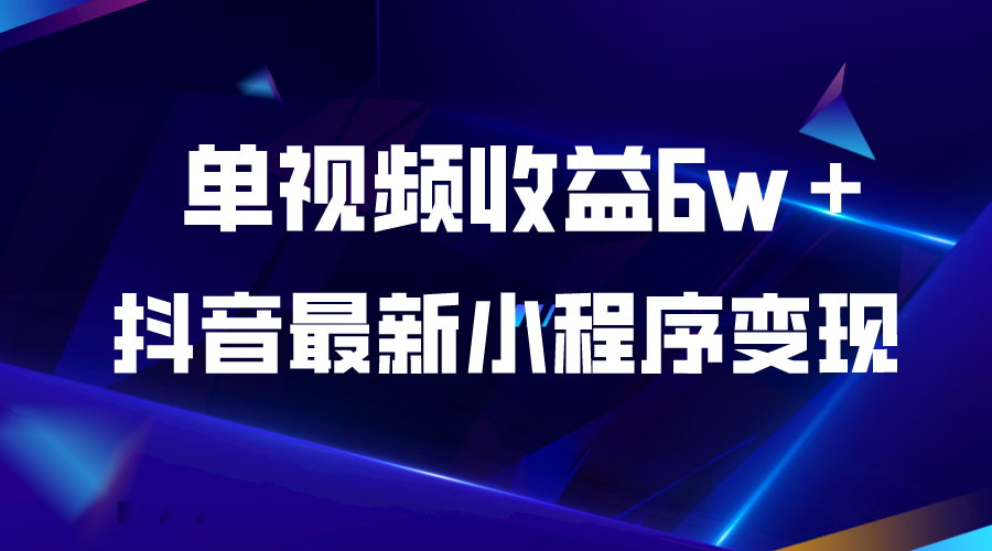 （5708期）抖音最新小程序变现项目，单视频收益6w＋-<a href=