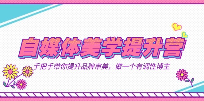 自媒体-美学提升营 手把手带你提升-品牌审美，做一个有调性博主（11节课）-<a href=