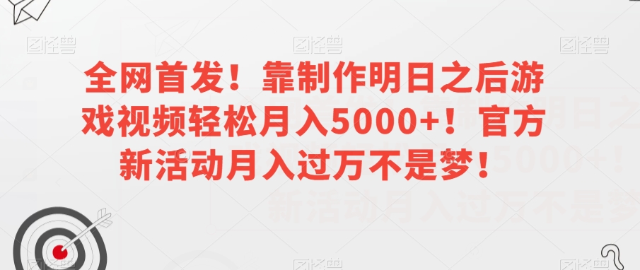 全网首发！靠制作明日之后游戏视频轻松月入5000+！官方新活动月入过万不是梦！【揭秘】-<a href=