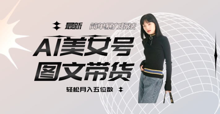 最新Al美女号图文带货，单号月入五位数，可做矩阵号，全AI创作素材【揭秘】-<a href=