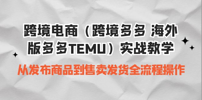 （6989期）跨境电商（跨境多多 海外版多多TEMU）实操教学 从发布商品到售卖发货全流程-<a href=