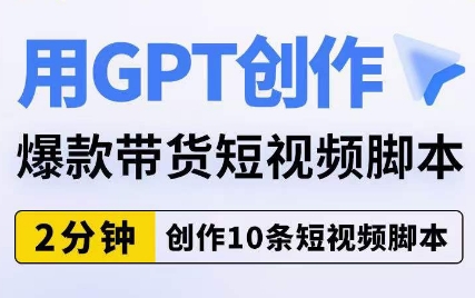 用GPT创作爆款带货短视频脚本，2分钟创作10条短视频脚本-<a href=