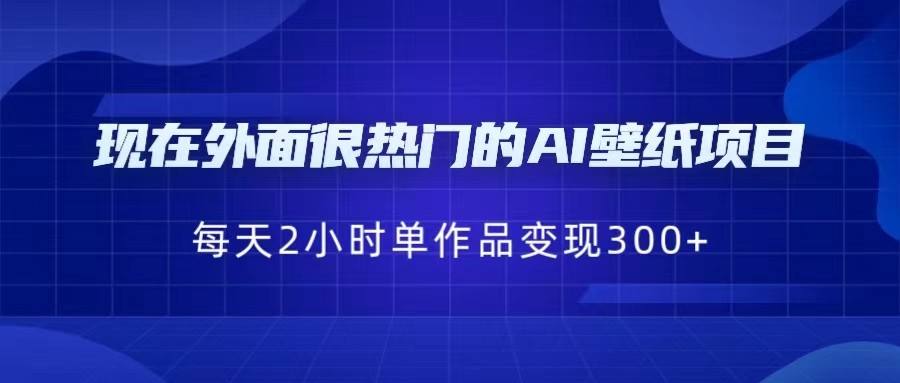 [抖音快手]现在外面很热门的AI壁纸项目，0成本，一部手机，每天2小时，单个作品变现300+-<a href=