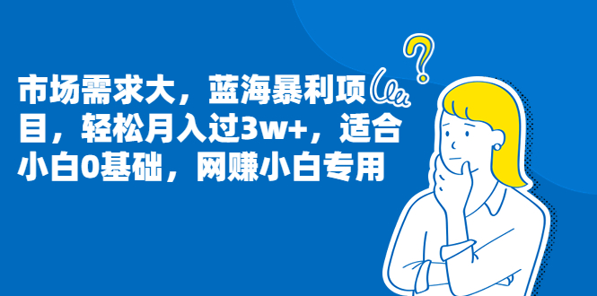 （6806期）市场需求大，蓝海暴利项目，轻松月入过3w+，适合小白0基础，网赚小白专用-<a href=