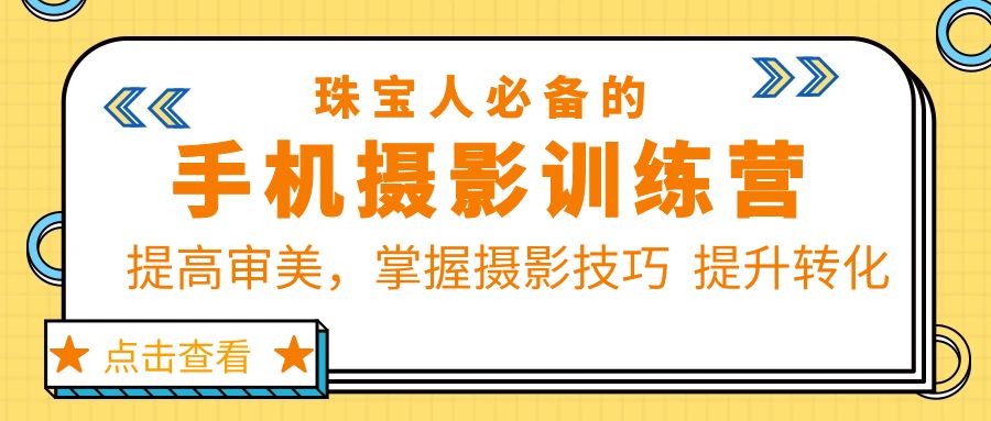（5801期）珠/宝/人必备的手机摄影训练营第7期：提高审美，掌握摄影技巧  提升转化-<a href=