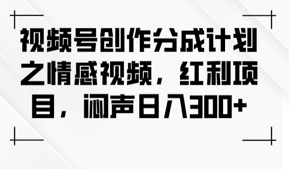 视频号创作分成计划之情感视频，红利项目，闷声日入300+-<a href=