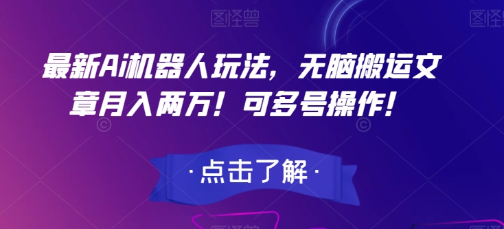 最新Ai机器人玩法，无脑搬运文章月入两万！可多号操作！【揭秘】-<a href=