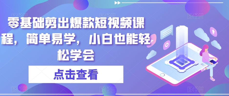 零基础剪出爆款短视频课程，简单易学，小白也能轻松学会-<a href=