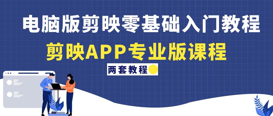 （4631期）电脑版剪映零基础入门教程+剪映APP专业版课程（两套教程）-<a href=