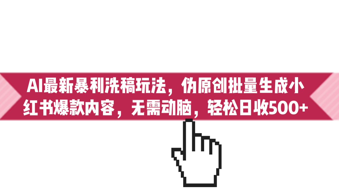 （6727期）AI最新暴利洗稿玩法，伪原创批量生成小红书爆款内容，无需动脑，日收500+-<a href=