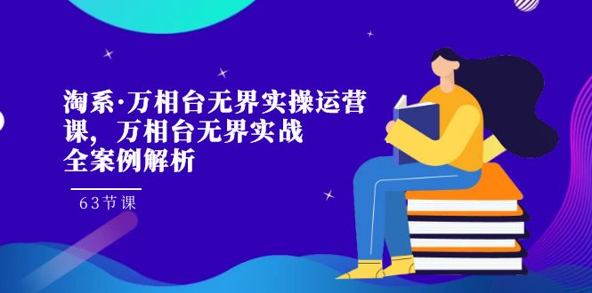（7459期）淘系·万相台无界实操运营课，万相台·无界实战全案例解析（63节课）-<a href=
