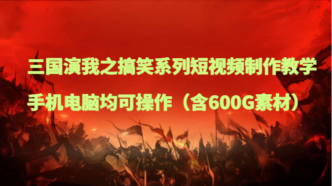 三国演我之搞笑系列短视频制作教学，手机电脑均可操作（含600G素材）-<a href=