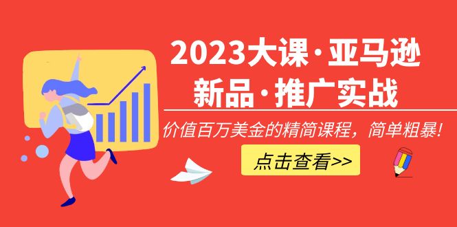 （5005期）2023大课·亚马逊新品·推广实战：价值百万美金的精简课程，简单粗暴！-<a href=